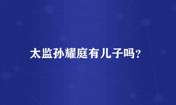 太监孙耀庭有儿子吗？