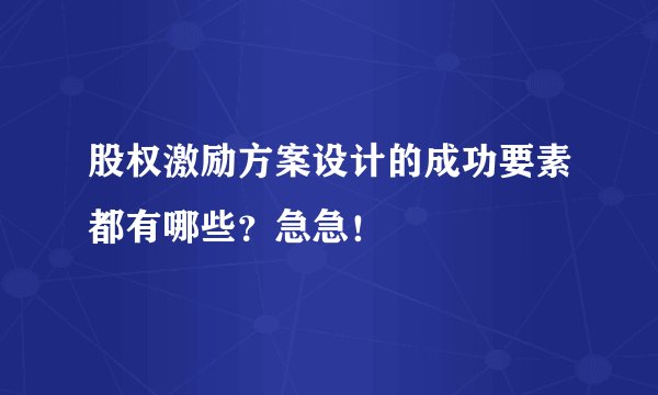 股权激励方案设计的成功要素都有哪些？急急！