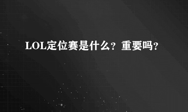 LOL定位赛是什么？重要吗？