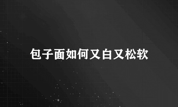 包子面如何又白又松软