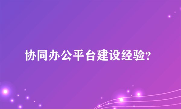 协同办公平台建设经验？
