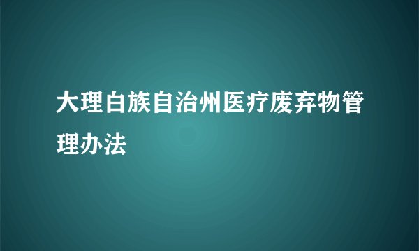 大理白族自治州医疗废弃物管理办法