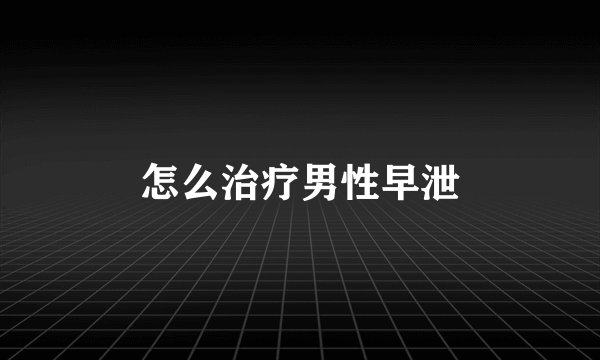 怎么治疗男性早泄