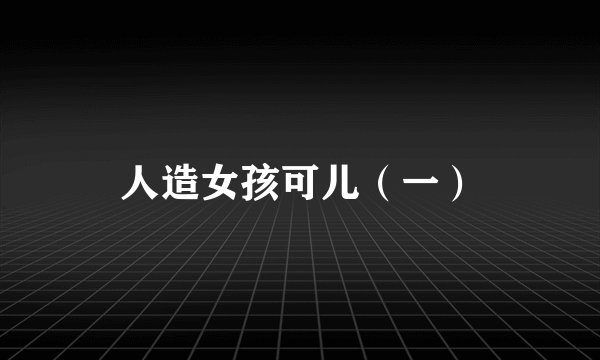 人造女孩可儿（一）