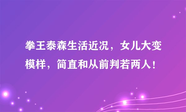 拳王泰森生活近况，女儿大变模样，简直和从前判若两人！