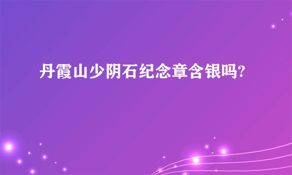 丹霞山少阴石纪念章含银吗?