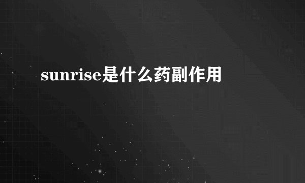 sunrise是什么药副作用