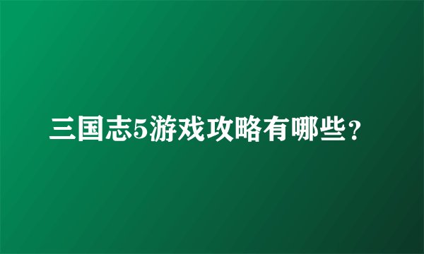 三国志5游戏攻略有哪些？