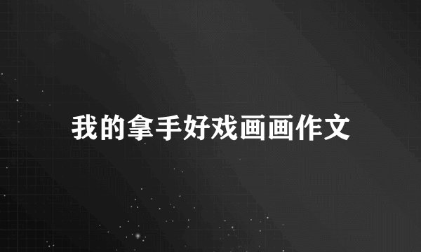 我的拿手好戏画画作文