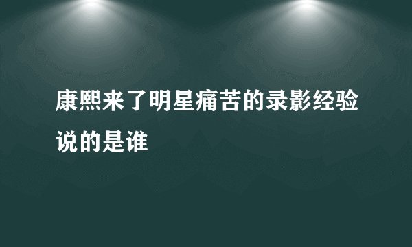 康熙来了明星痛苦的录影经验说的是谁