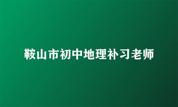 鞍山市初中地理补习老师