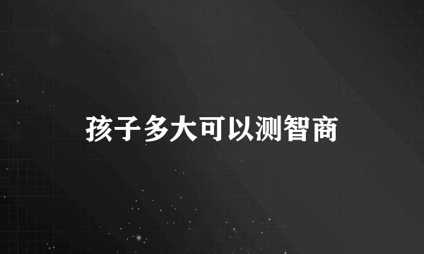 孩子多大可以测智商