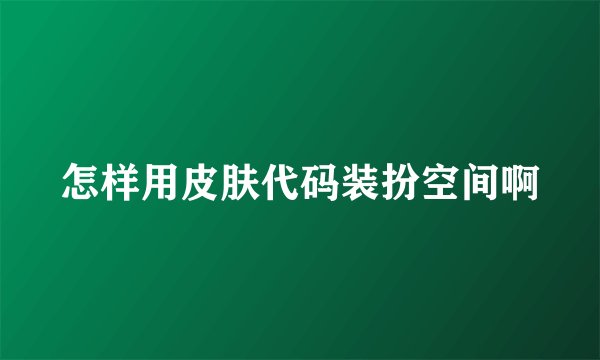 怎样用皮肤代码装扮空间啊