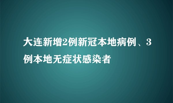 大连新增2例新冠本地病例、3例本地无症状感染者