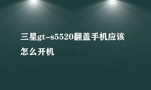 三星gt-s5520翻盖手机应该怎么开机