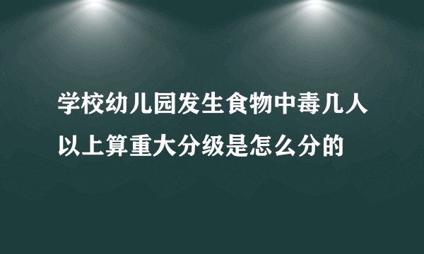 学校幼儿园发生食物中毒几人以上算重大分级是怎么分的