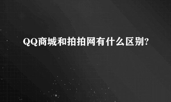 QQ商城和拍拍网有什么区别?