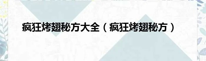 疯狂烤翅秘方大全（疯狂烤翅秘方）