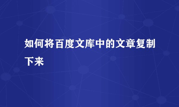 如何将百度文库中的文章复制下来