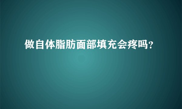 做自体脂肪面部填充会疼吗？