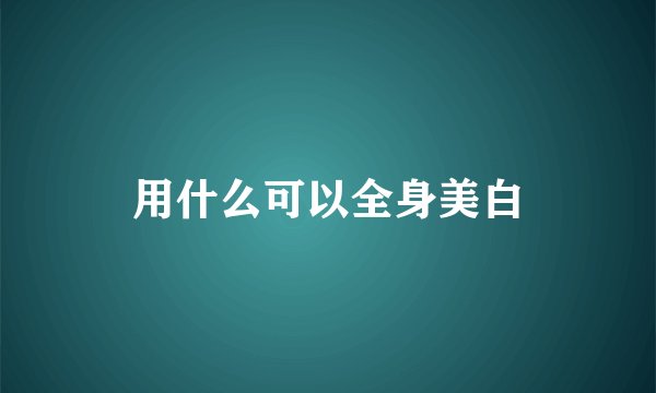 用什么可以全身美白