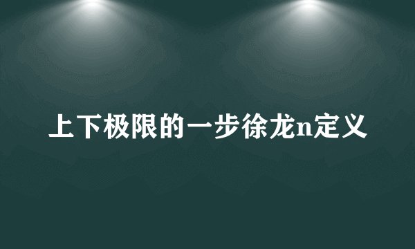 上下极限的一步徐龙n定义