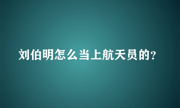刘伯明怎么当上航天员的？