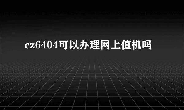 cz6404可以办理网上值机吗
