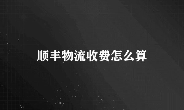 顺丰物流收费怎么算