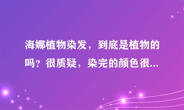 海娜植物染发，到底是植物的吗？很质疑，染完的颜色很恐怖！请教？！