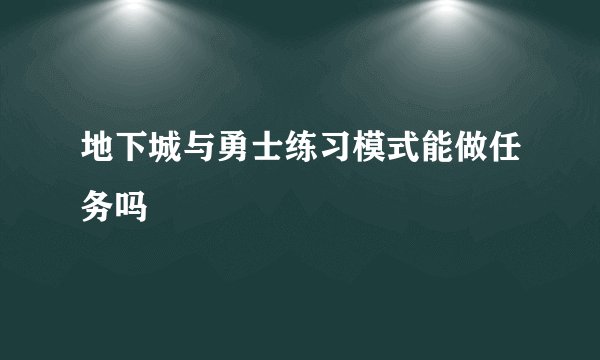 地下城与勇士练习模式能做任务吗
