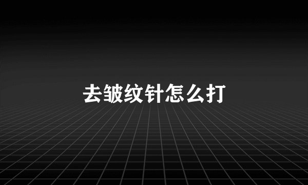 去皱纹针怎么打