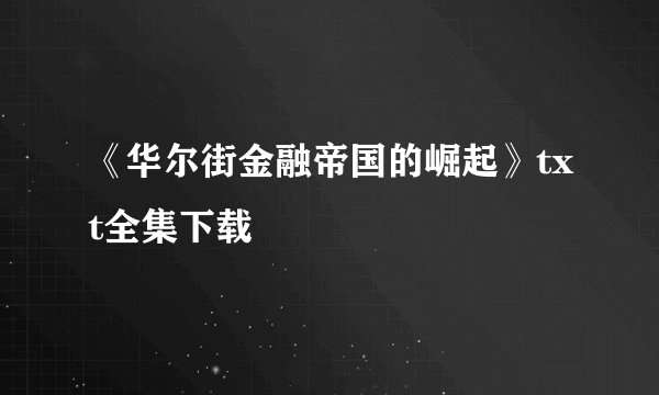 《华尔街金融帝国的崛起》txt全集下载
