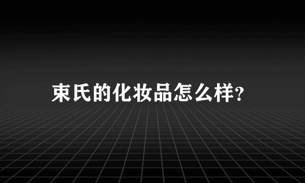 束氏的化妆品怎么样？