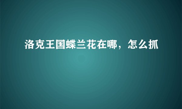 洛克王国蝶兰花在哪，怎么抓