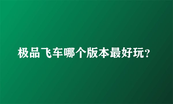 极品飞车哪个版本最好玩？