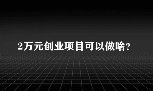 2万元创业项目可以做啥?