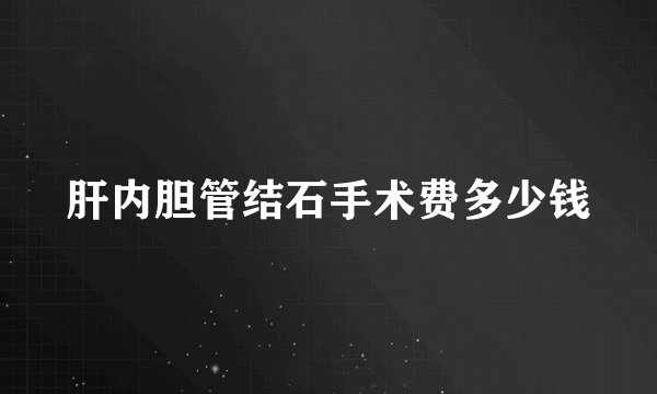 肝内胆管结石手术费多少钱