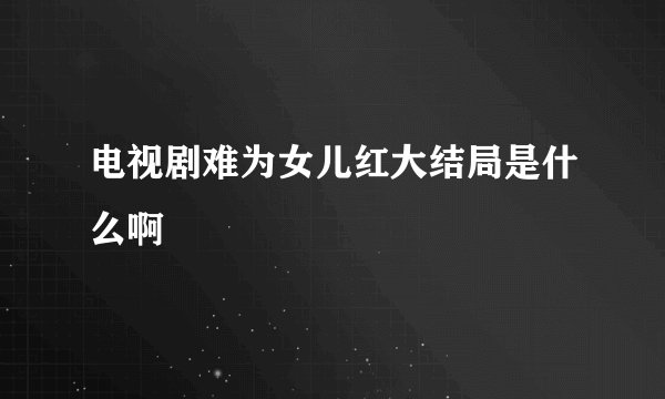电视剧难为女儿红大结局是什么啊