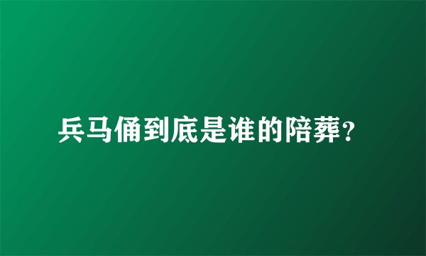兵马俑到底是谁的陪葬？