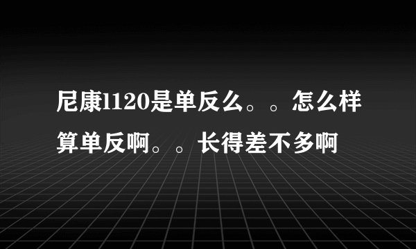 尼康l120是单反么。。怎么样算单反啊。。长得差不多啊