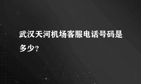 武汉天河机场客服电话号码是多少？