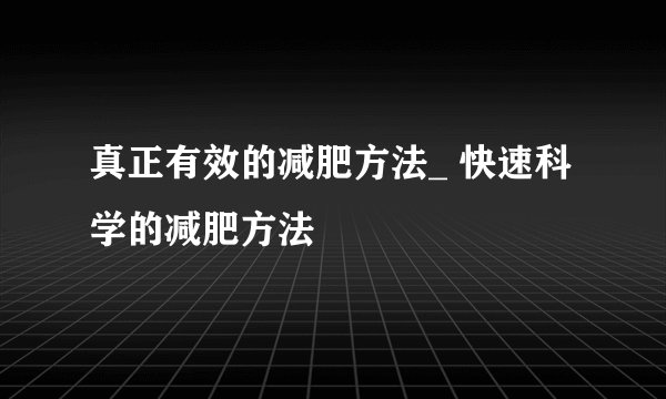 真正有效的减肥方法_ 快速科学的减肥方法