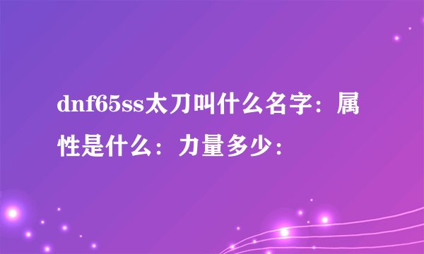 dnf65ss太刀叫什么名字：属性是什么：力量多少：