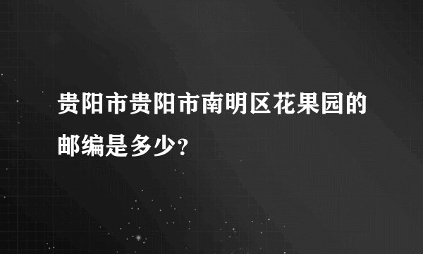 贵阳市贵阳市南明区花果园的邮编是多少？