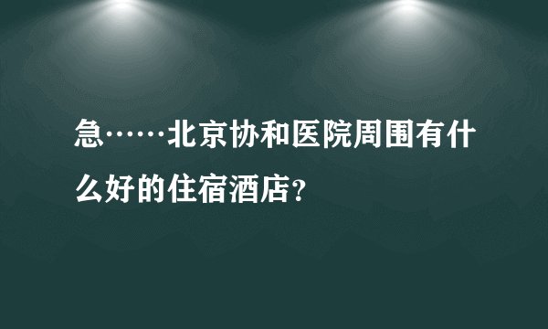 急……北京协和医院周围有什么好的住宿酒店？