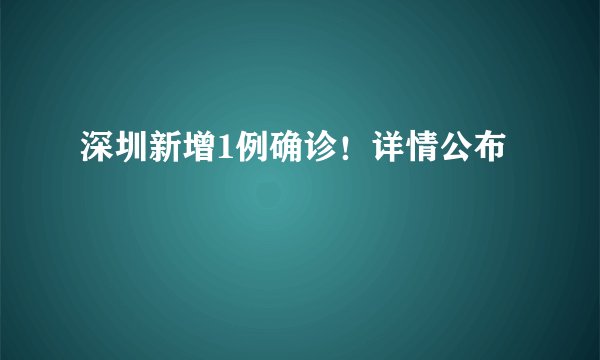 深圳新增1例确诊！详情公布