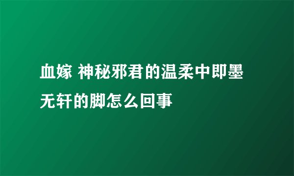 血嫁 神秘邪君的温柔中即墨无轩的脚怎么回事