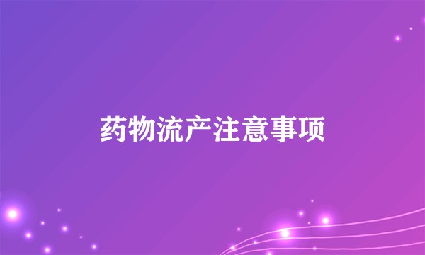 药物流产注意事项