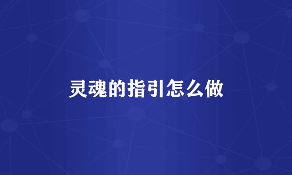 灵魂的指引怎么做